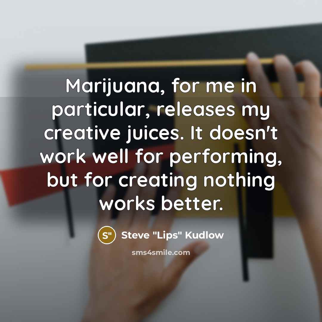 “Marijuana, for me in particular, releases my creative juices. It…” quote by Steve "Lips" Kudlow