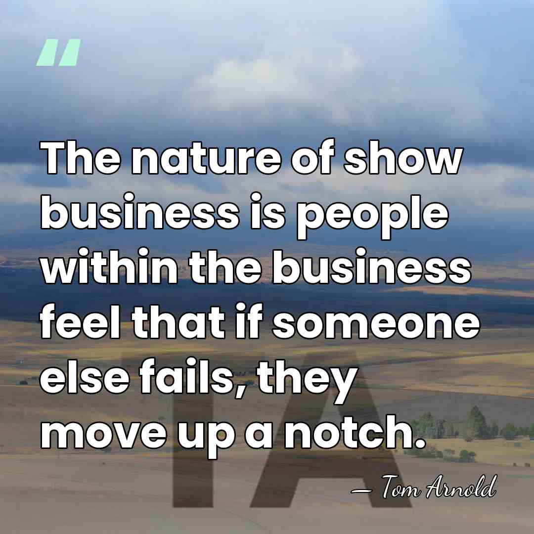 The nature of show business is people within the business feel that&hellip; - Tom Arnold