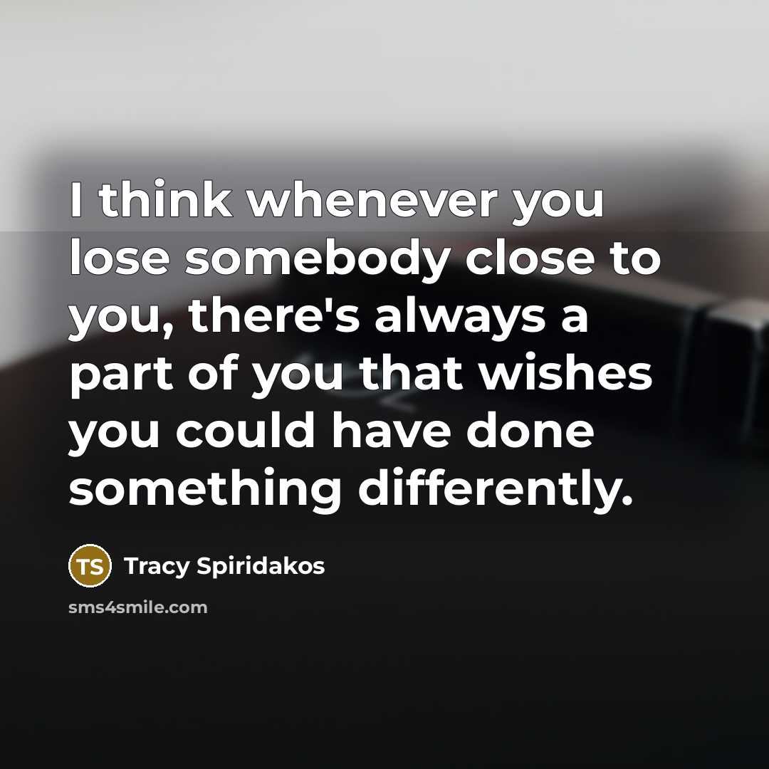 “I think whenever you lose somebody close to you, there's…” quote by Tracy Spiridakos