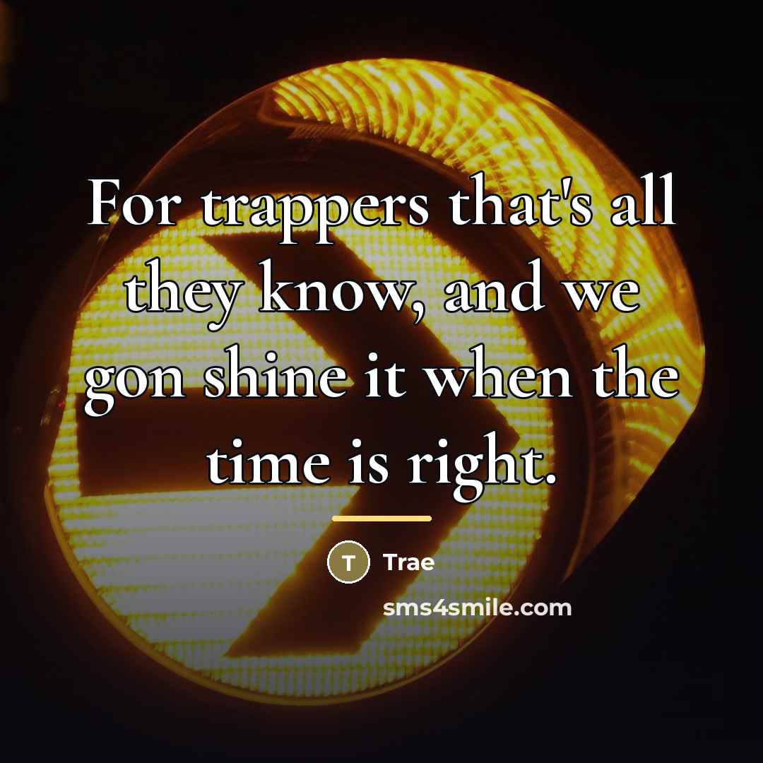 “For trappers that's all they know, and we gon shine…” quote by Trae