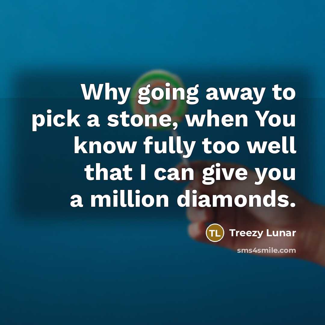 “Why going away to pick a stone, when You know…” quote by Treezy Lunar