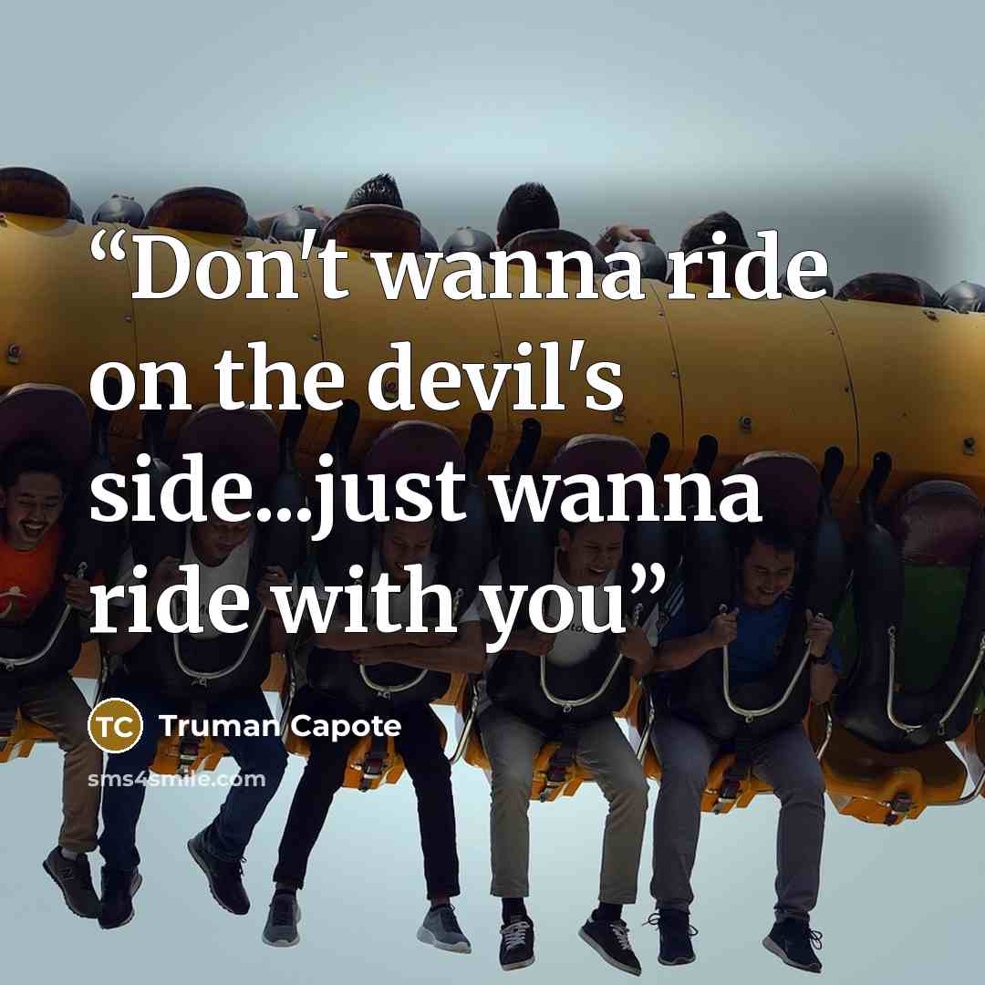 “Don't wanna ride on the devil's side...just wanna ride with you” quote by Truman Capote