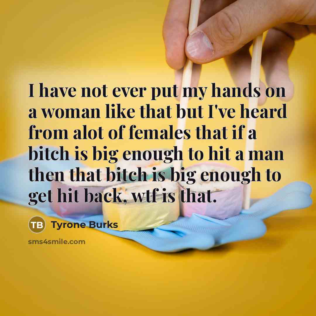 “I have not ever put my hands on a woman like that but I've heard from alot of females that if a bitch is big enough to hit a man then that bitch is big enough to get hit back, wtf is that.” quote by Tyrone Burks