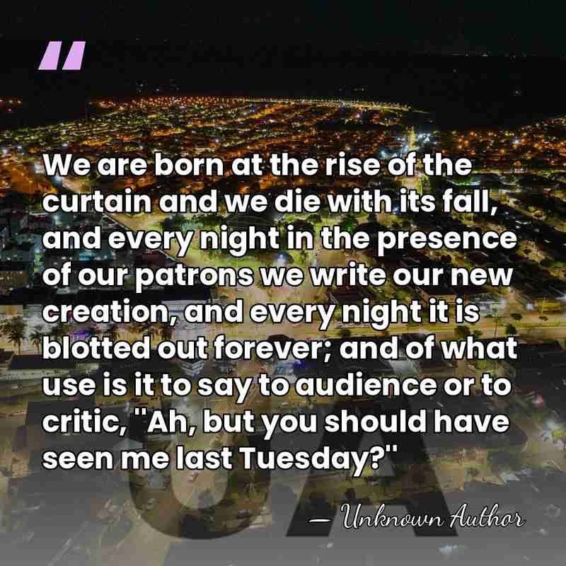 We are born at the rise of the curtain and we die&hellip; - Unknown Author