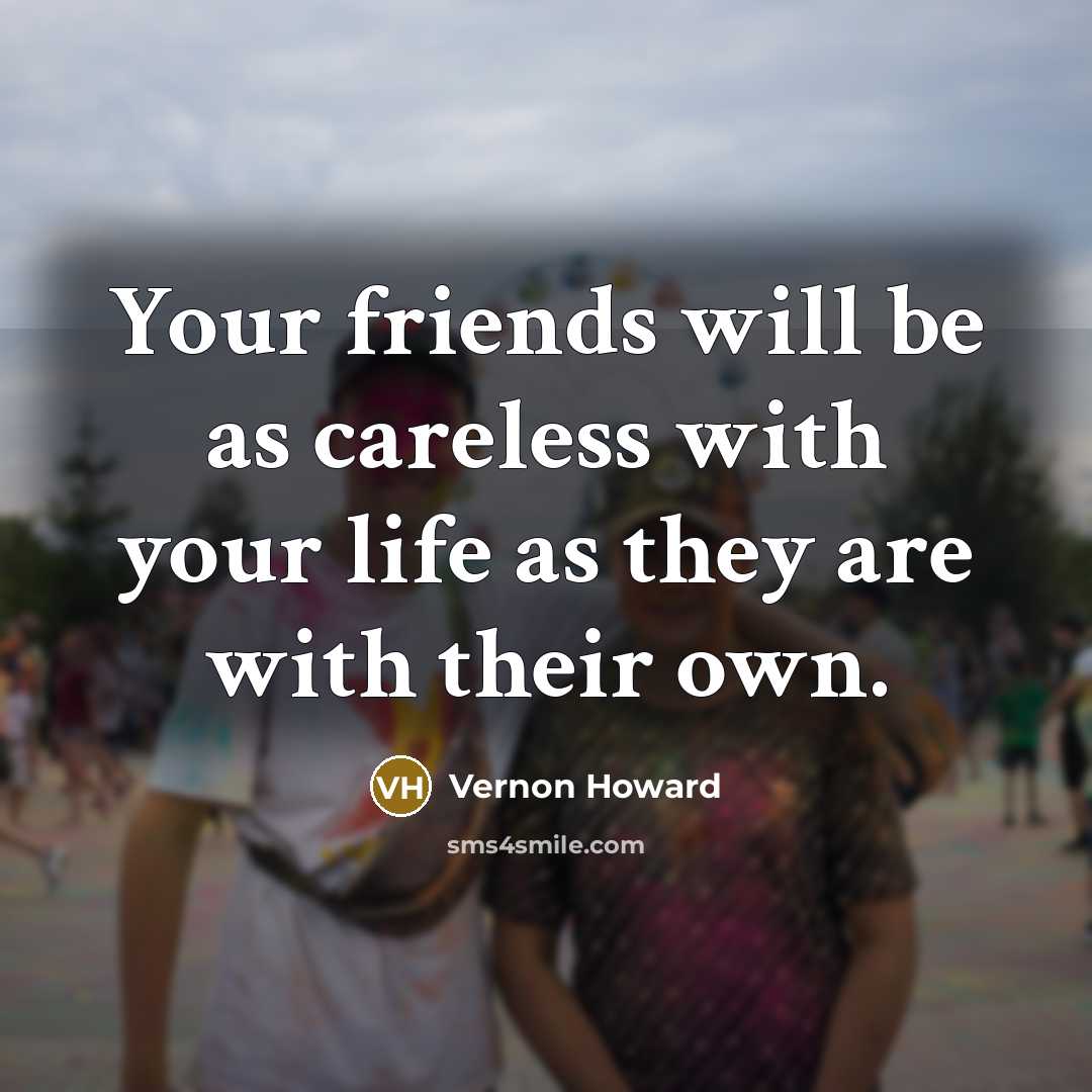 “Your friends will be as careless with your life as…” quote by Vernon Howard