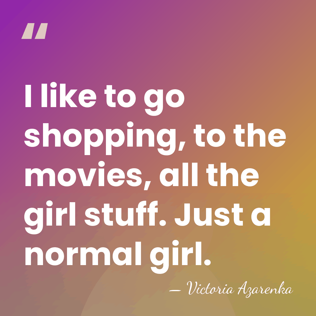 I like to go shopping, to the movies, all the girl stuff.&hellip; - Victoria Azarenka