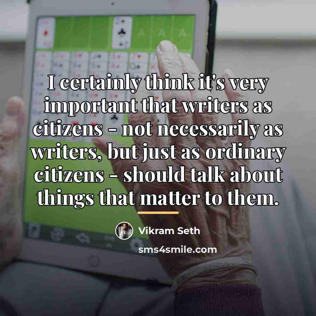 “I certainly think it's very important that writers as citizens…” quote by Vikram Seth