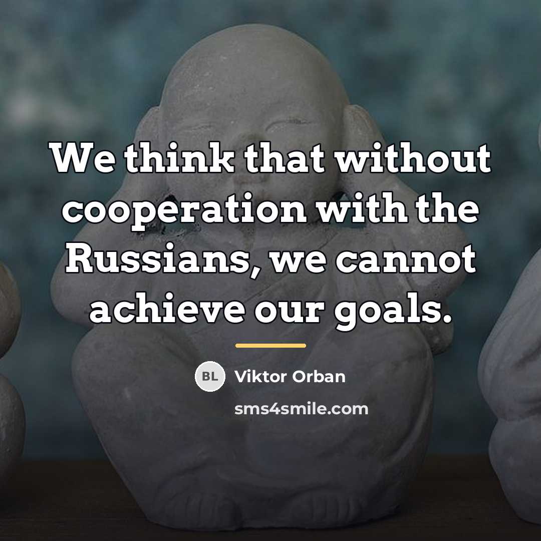 “We think that without cooperation with the Russians, we cannot…” quote by Viktor Orban