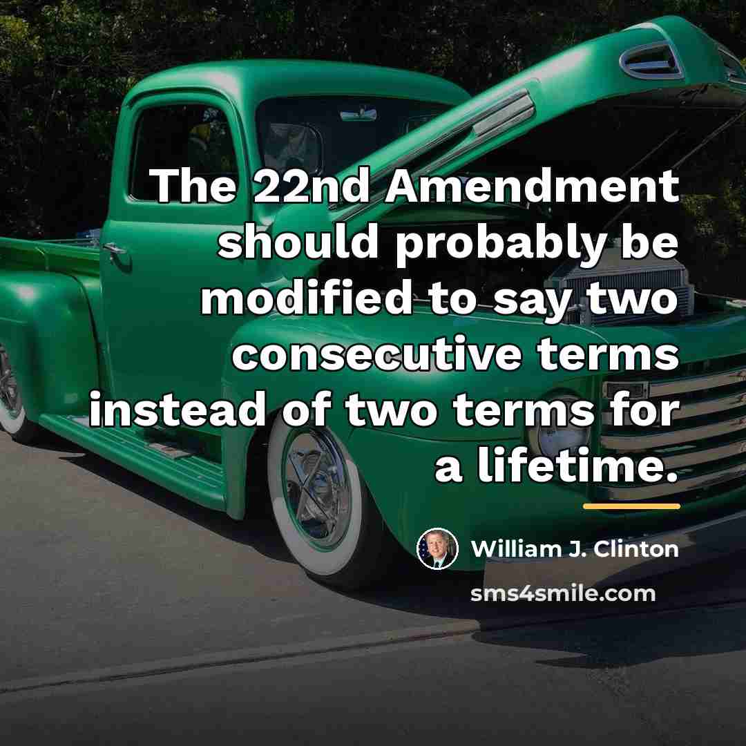 “The 22nd Amendment should probably be modified to say two…” quote by William J. Clinton