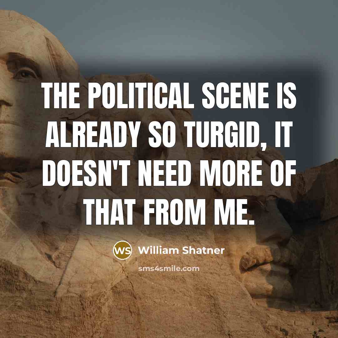 “The political scene is already so turgid, it doesn't need…” quote by William Shatner