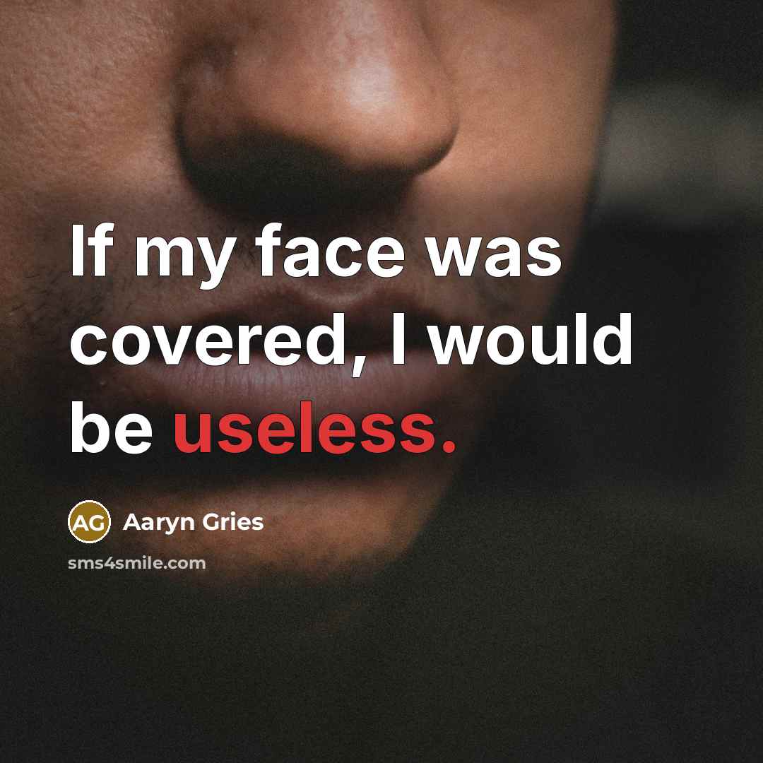 “If my face was covered, I would be useless.…” quote by Aaryn Gries