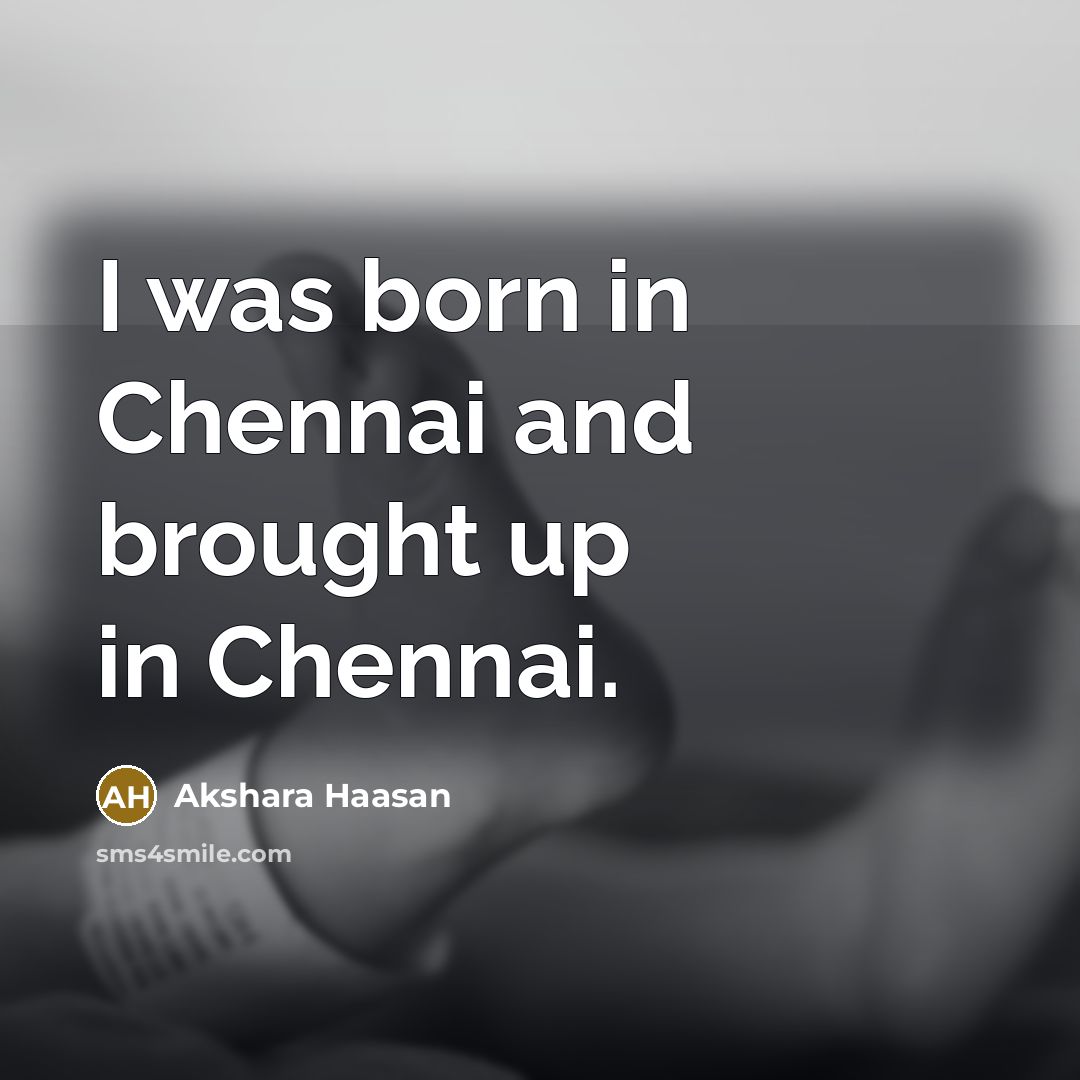 “I was born in Chennai and brought up in Chennai.…” quote by Akshara Haasan