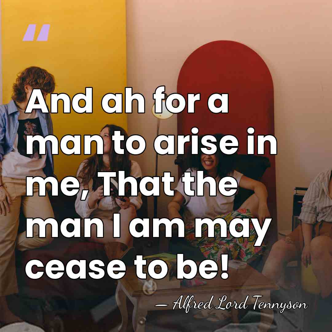 And ah for a man to arise in me, That the man&hellip; - Alfred Lord Tennyson