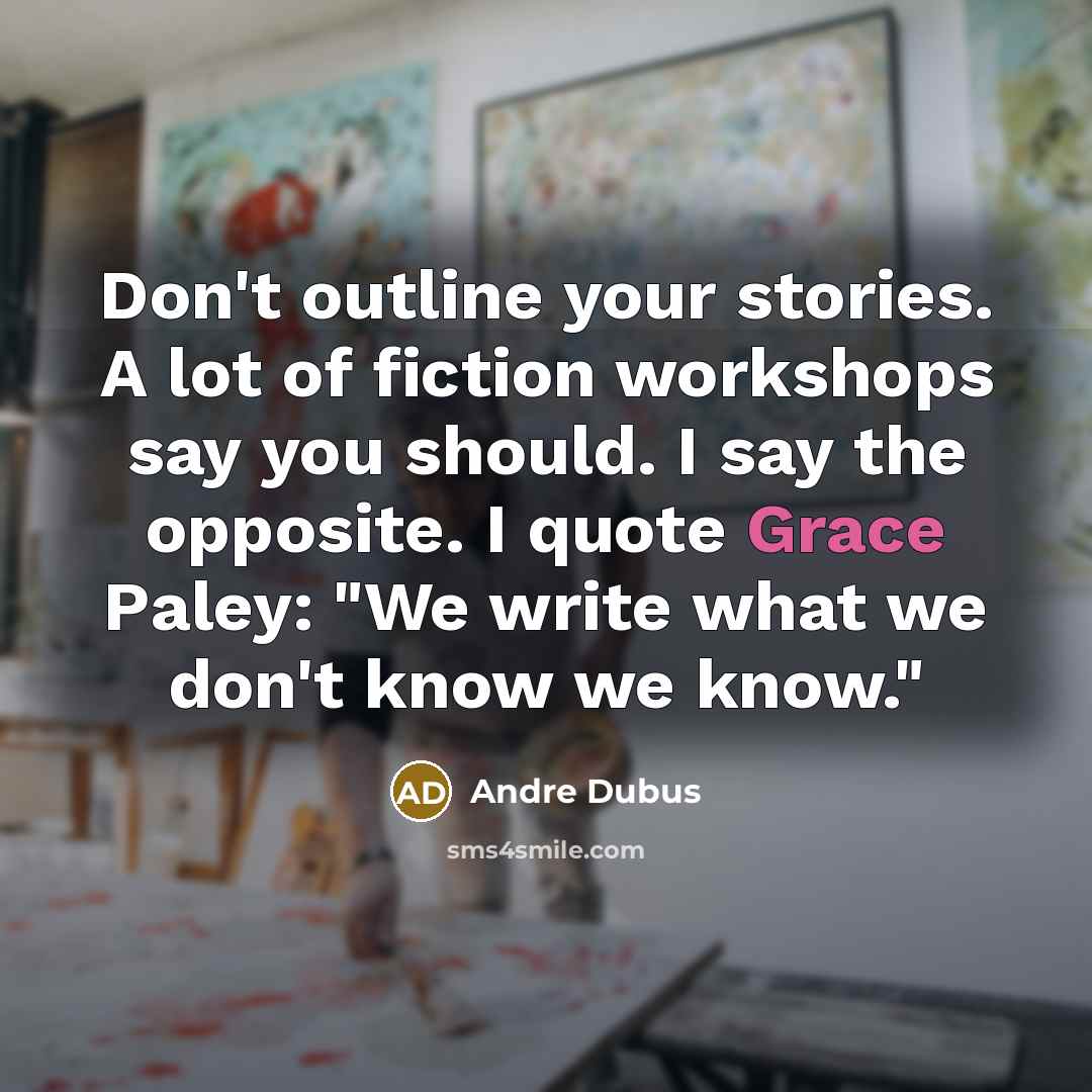 “Don't outline your stories. A lot of fiction workshops say…” quote by Andre Dubus