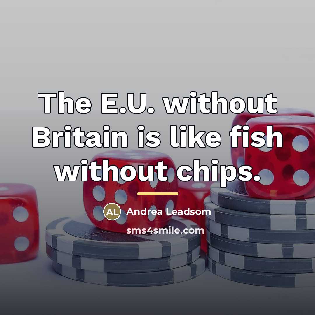 “The E.U. without Britain is like fish without chips.…” quote by Andrea Leadsom