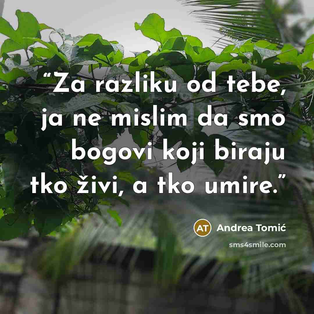 “Za razliku od tebe, ja ne mislim da smo bogovi koji biraju tko živi, a tko umire.” quote by Andrea Tomić