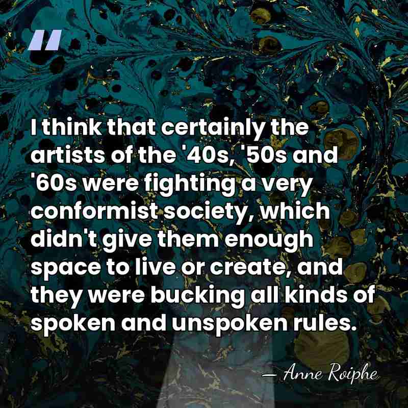 I think that certainly the artists of the '40s, '50s and '60s&hellip; - Anne Roiphe