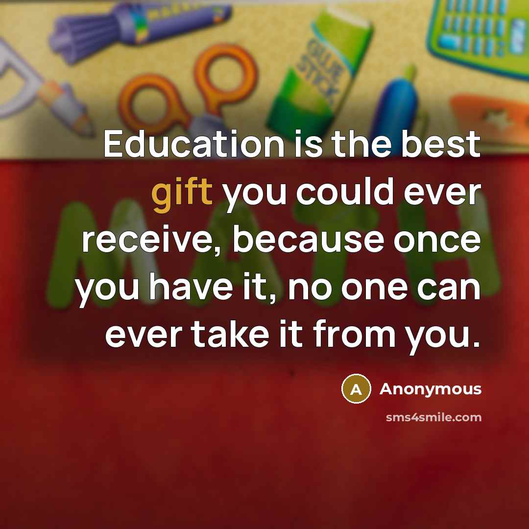 “Education is the best gift you could ever receive, because…” quote by Anonymous