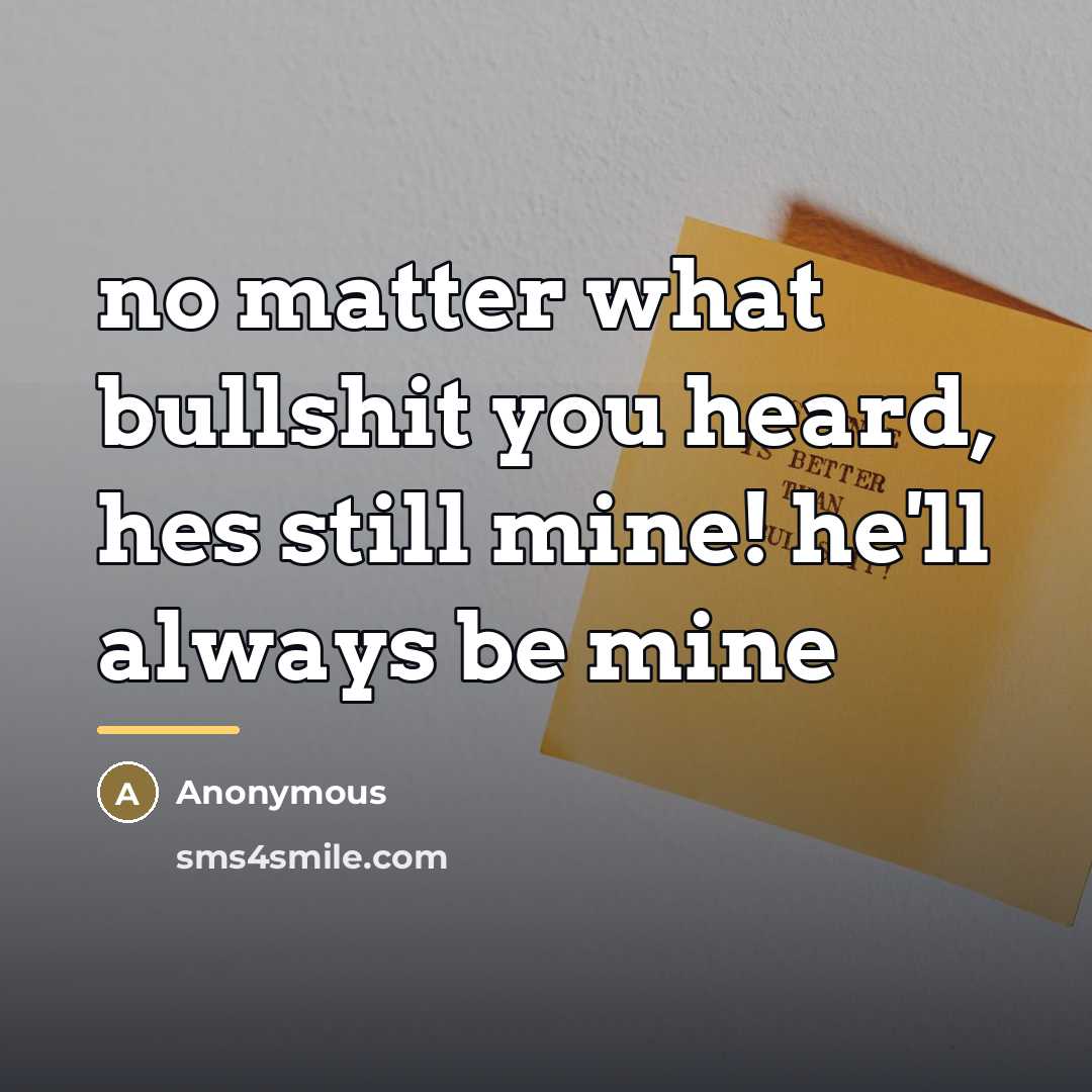 “no matter what bullshit you heard, hes still mine! he'll…” quote by Anonymous