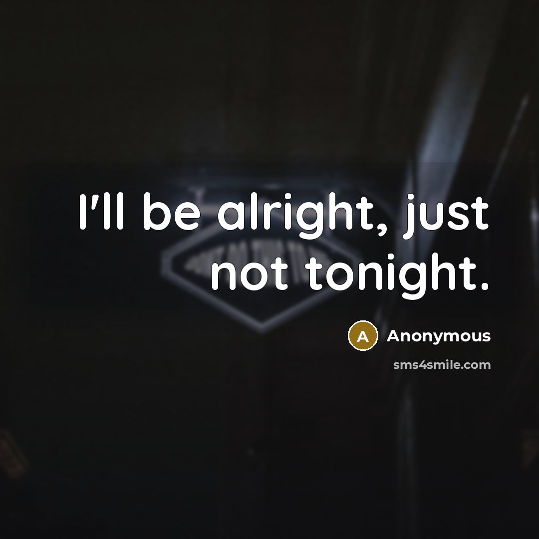“I'll be alright, just not tonight.…” quote by Anonymous