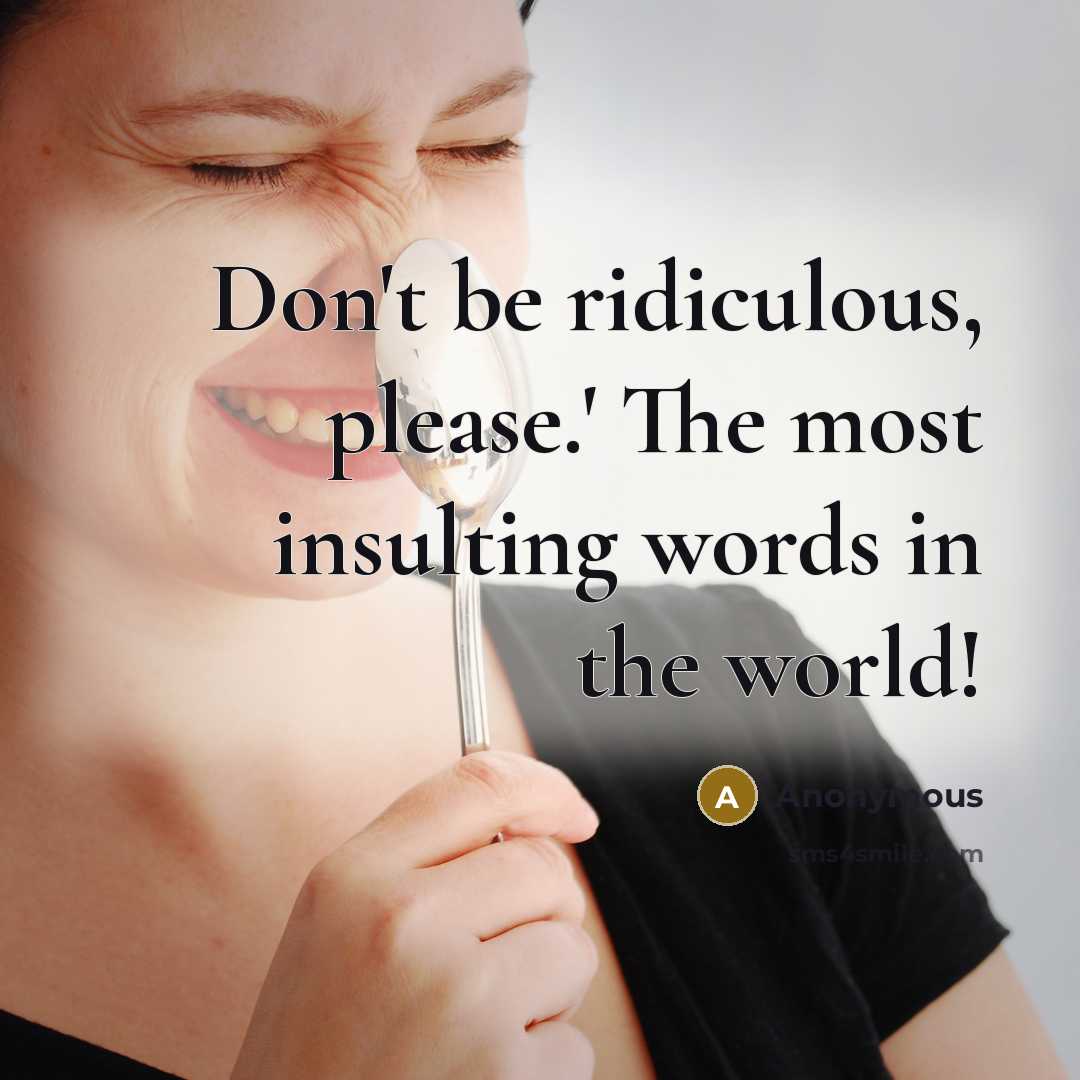 “Don't be ridiculous, please.' The most insulting words in the…” quote by Anonymous