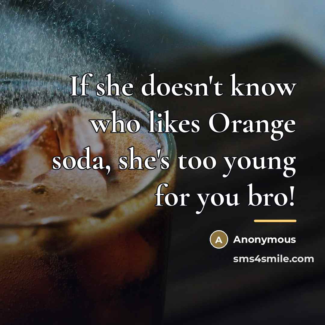 “If she doesn't know who likes Orange soda, she's too…” quote by Anonymous