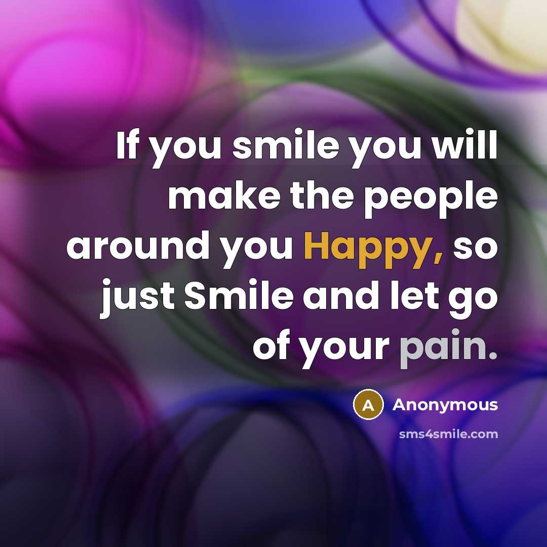“If you smile you will make the people around you Happy, so just Smile and let go of your pain.” quote by Anonymous