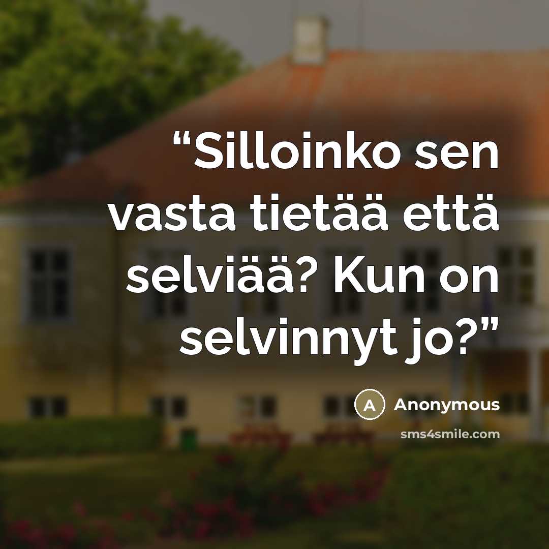 “Silloinko sen vasta tietää että selviää? Kun on selvinnyt jo?” quote by Anonymous