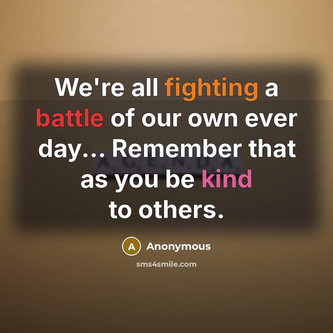 “We're all fighting a battle of our own ever day...…” quote by Anonymous