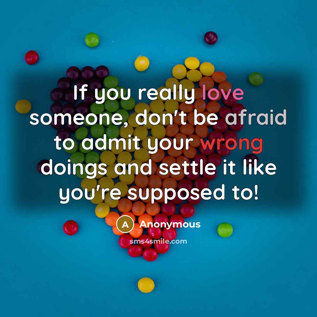 “If you really love someone, don't be afraid to admit your wrong doings and settle it like you're supposed to!” quote by Anonymous