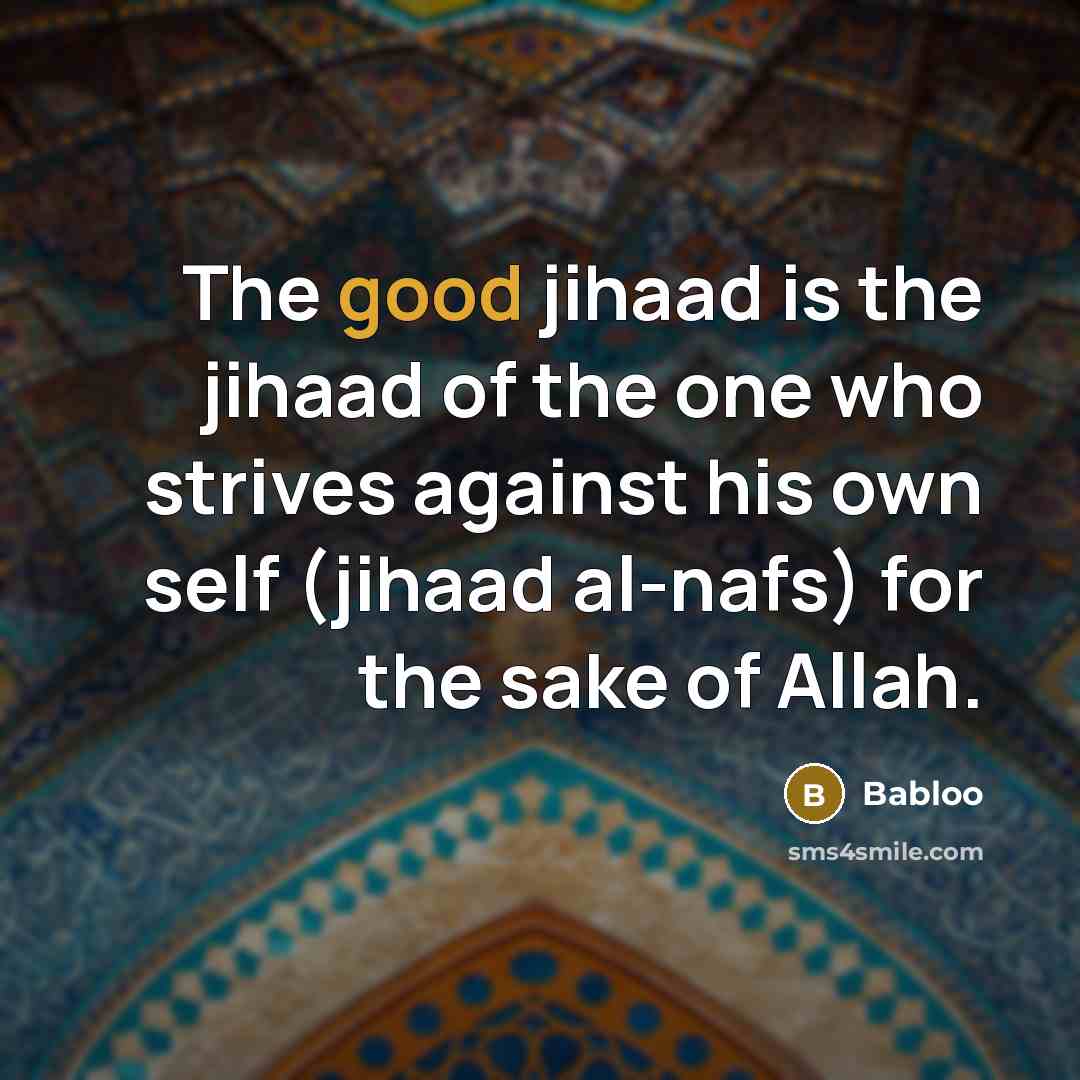 “The good jihaad is the jihaad of the one who strives against his own self (jihaad al-nafs) for the sake of Allah.” quote by Babloo