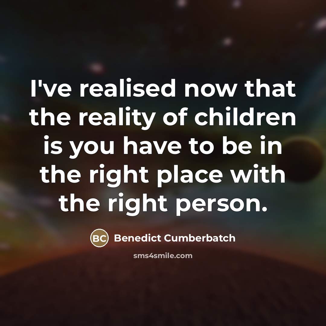 “I've realised now that the reality of children is you…” quote by Benedict Cumberbatch