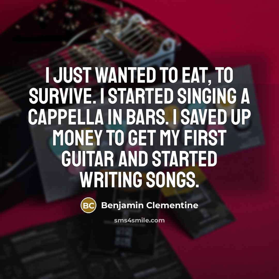 “I just wanted to eat, to survive. I started singing…” quote by Benjamin Clementine