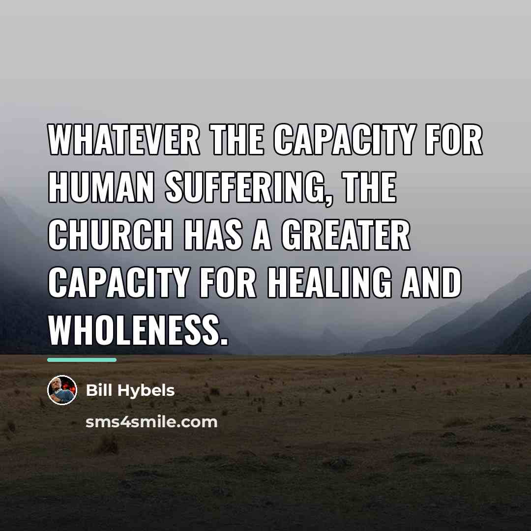 “Whatever the capacity for human suffering, the church has a…” quote by Bill Hybels