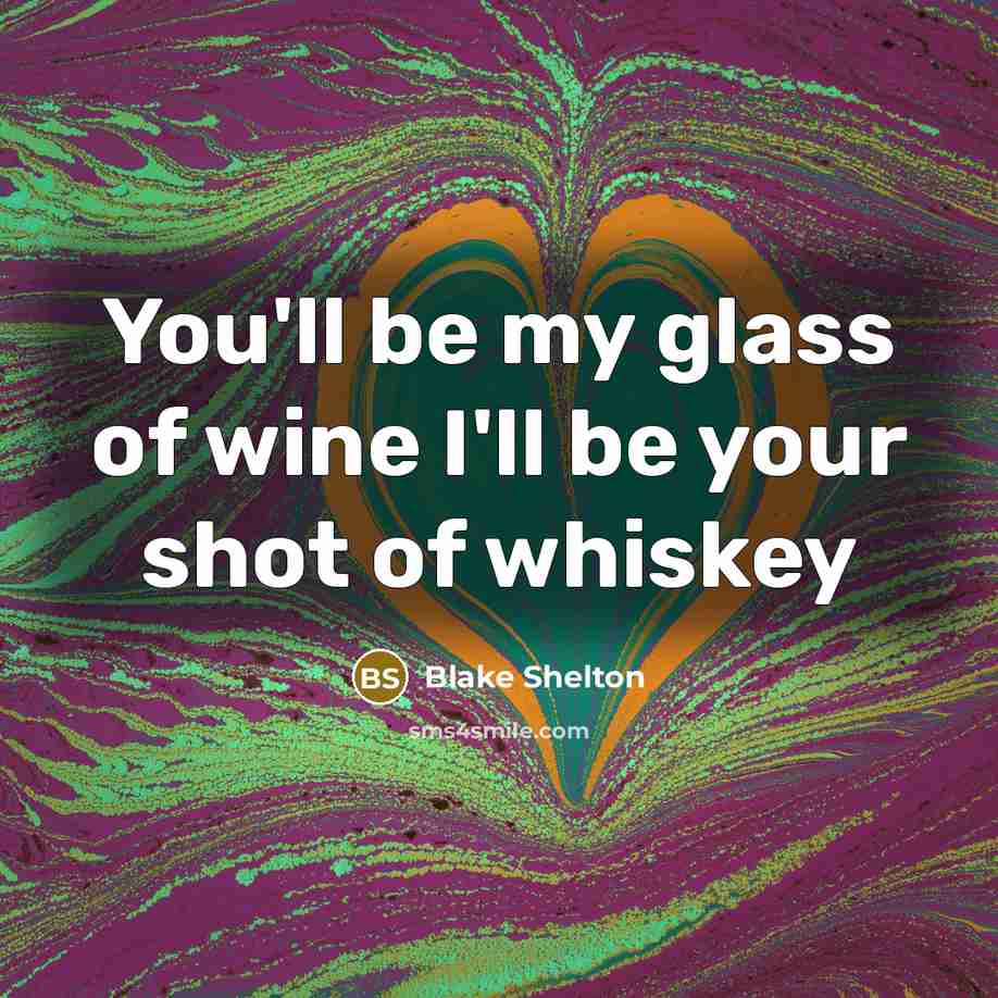 “You'll be my glass of wine I'll be your shot…” quote by Blake Shelton