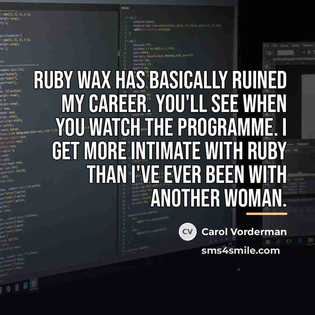 “Ruby Wax has basically ruined my career. You'll see when…” quote by Carol Vorderman