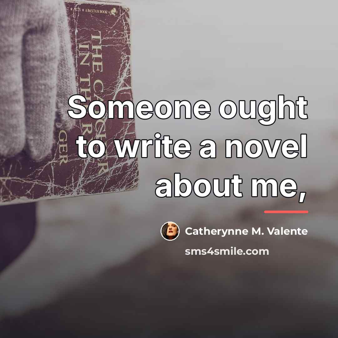 “Someone ought to write a novel about me,…” quote by Catherynne M. Valente