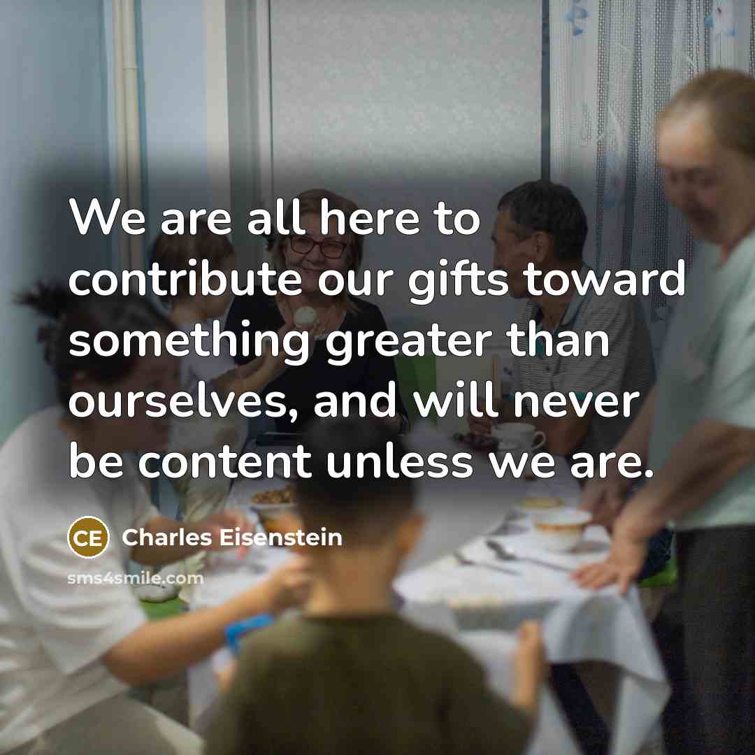 “We are all here to contribute our gifts toward something…” quote by Charles Eisenstein