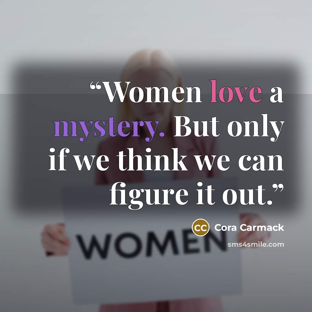 “Women love a mystery. But only if we think we can figure it out.” quote by Cora Carmack