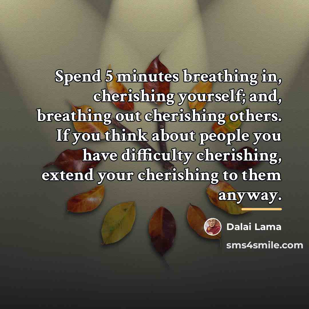 “Spend 5 minutes breathing in, cherishing yourself; and, breathing out…” quote by Dalai Lama
