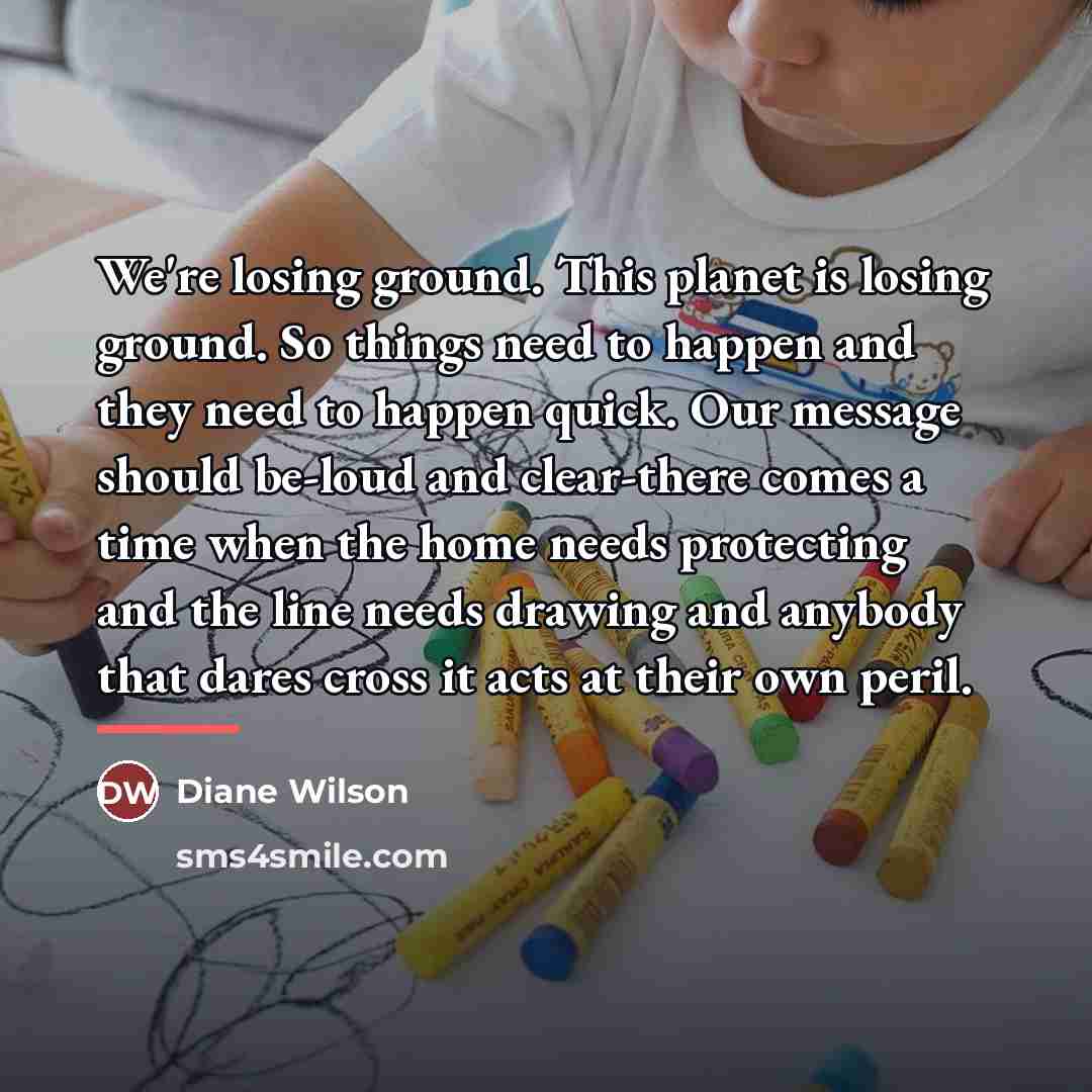 “We're losing ground. This planet is losing ground. So things…” quote by Diane Wilson