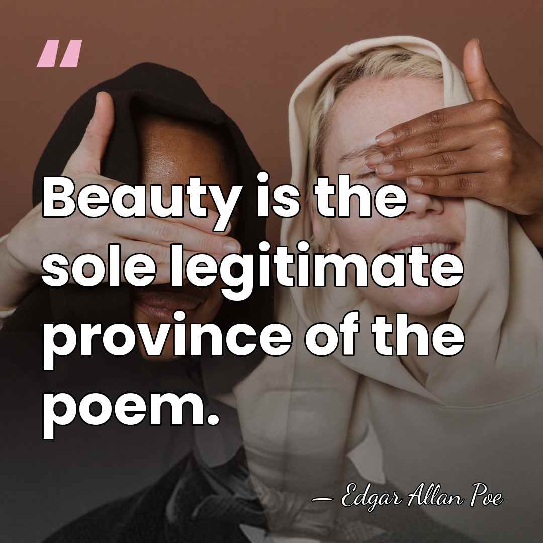 Beauty is the sole legitimate province of the poem. - Edgar Allan Poe