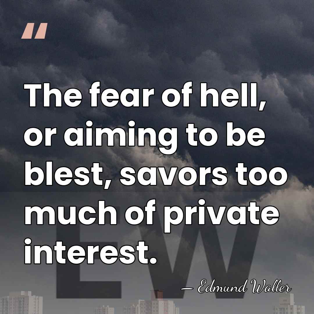The fear of hell, or aiming to be blest, savors too much&hellip; - Edmund Waller