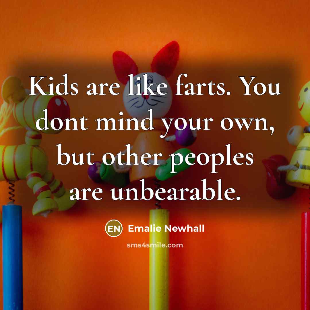 “Kids are like farts. You dont mind your own, but…” quote by Emalie Newhall
