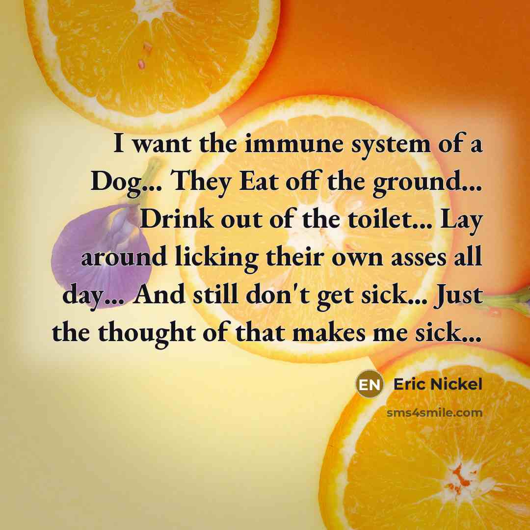 “I want the immune system of a Dog... They Eat…” quote by Eric Nickel