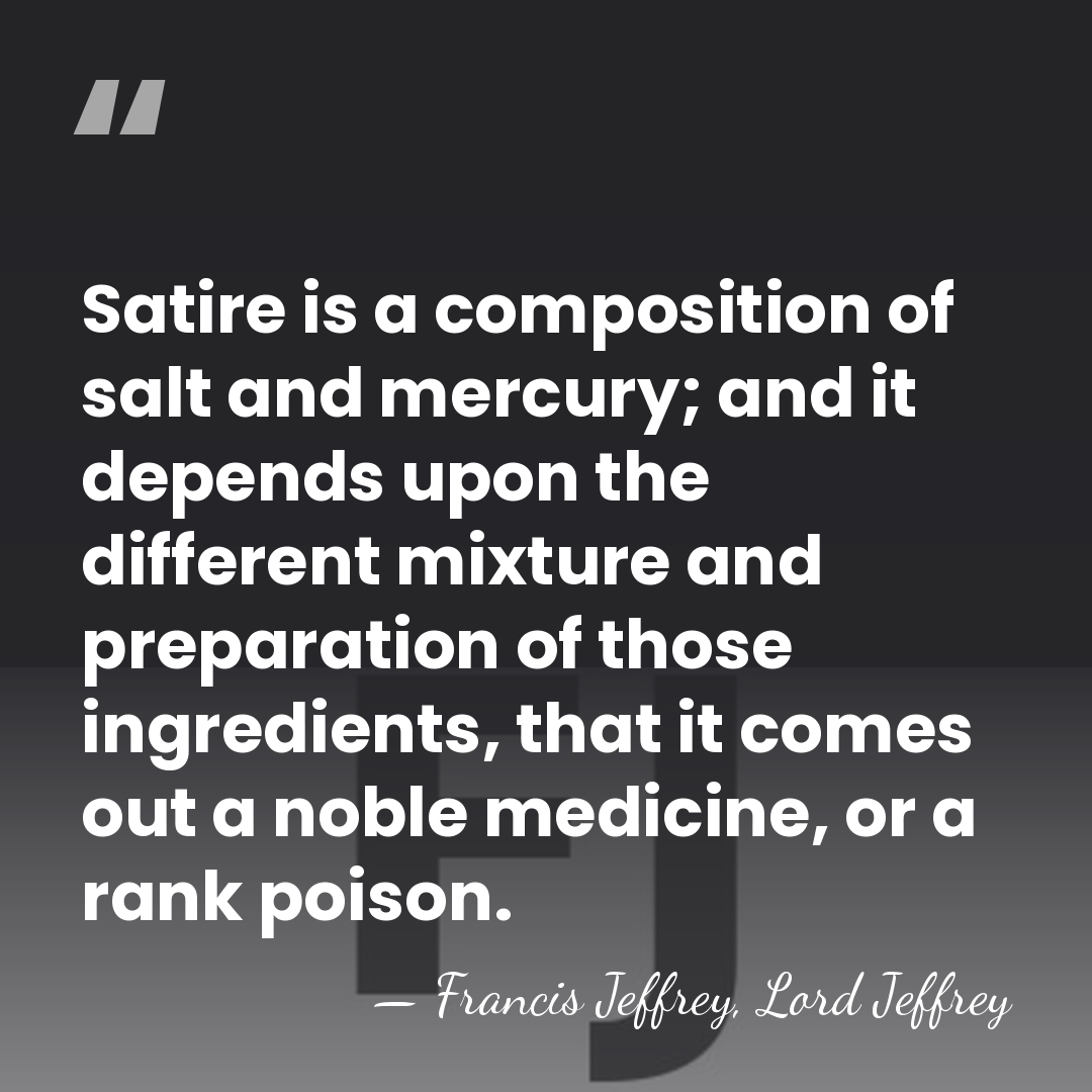 Satire is a composition of salt and mercury; and it depends upon&hellip; - Francis Jeffrey, Lord Jeffrey