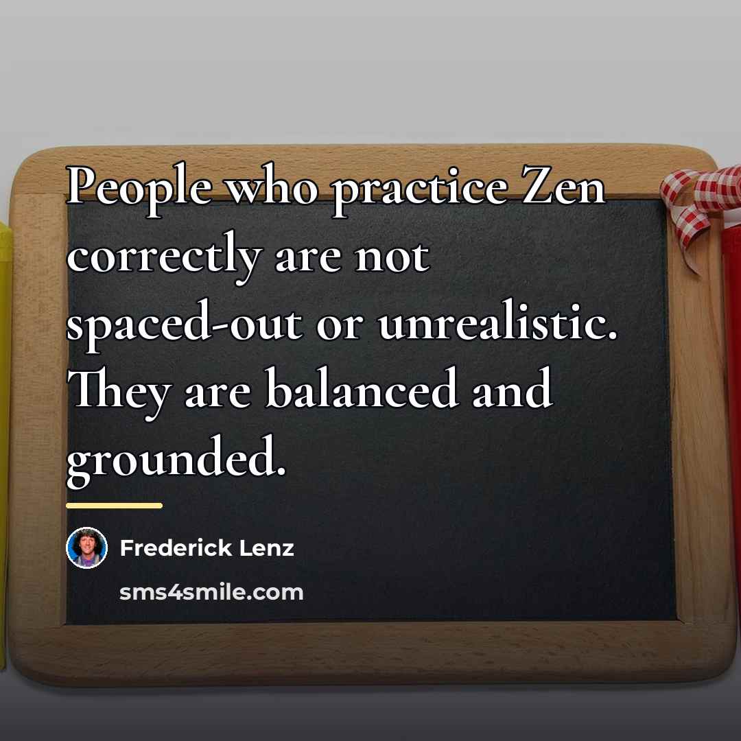 “People who practice Zen correctly are not spaced-out or unrealistic.…” quote by Frederick Lenz