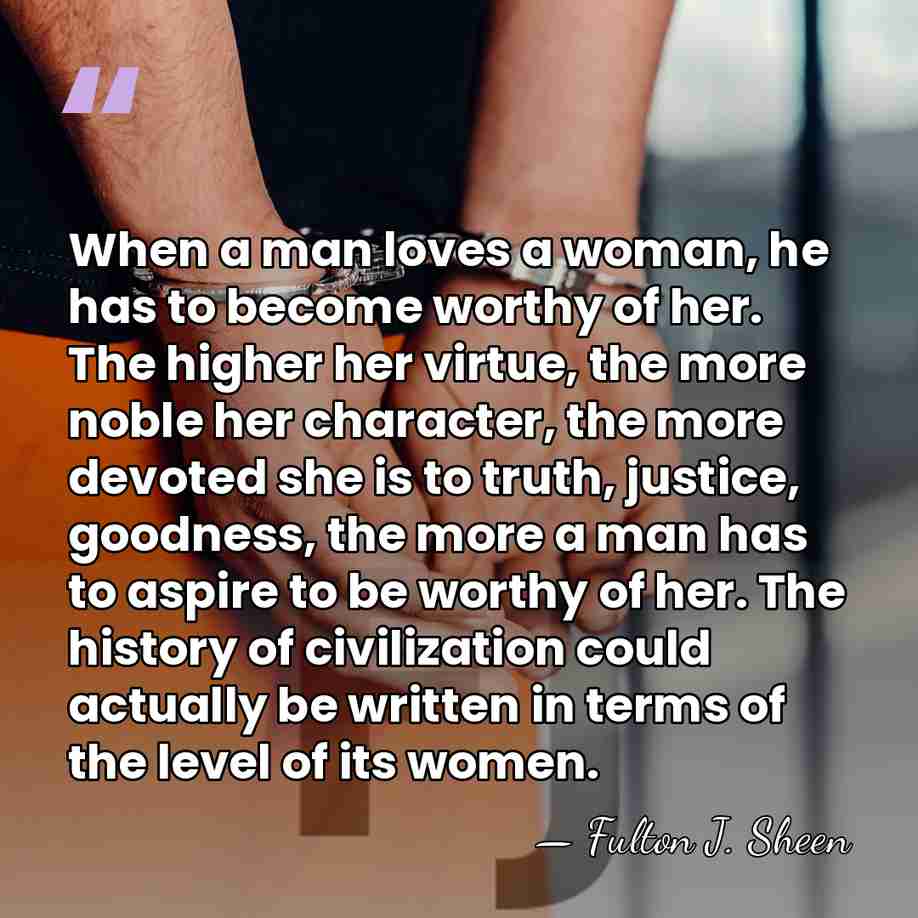 When a man loves a woman, he has to become worthy of&hellip; - Fulton J. Sheen