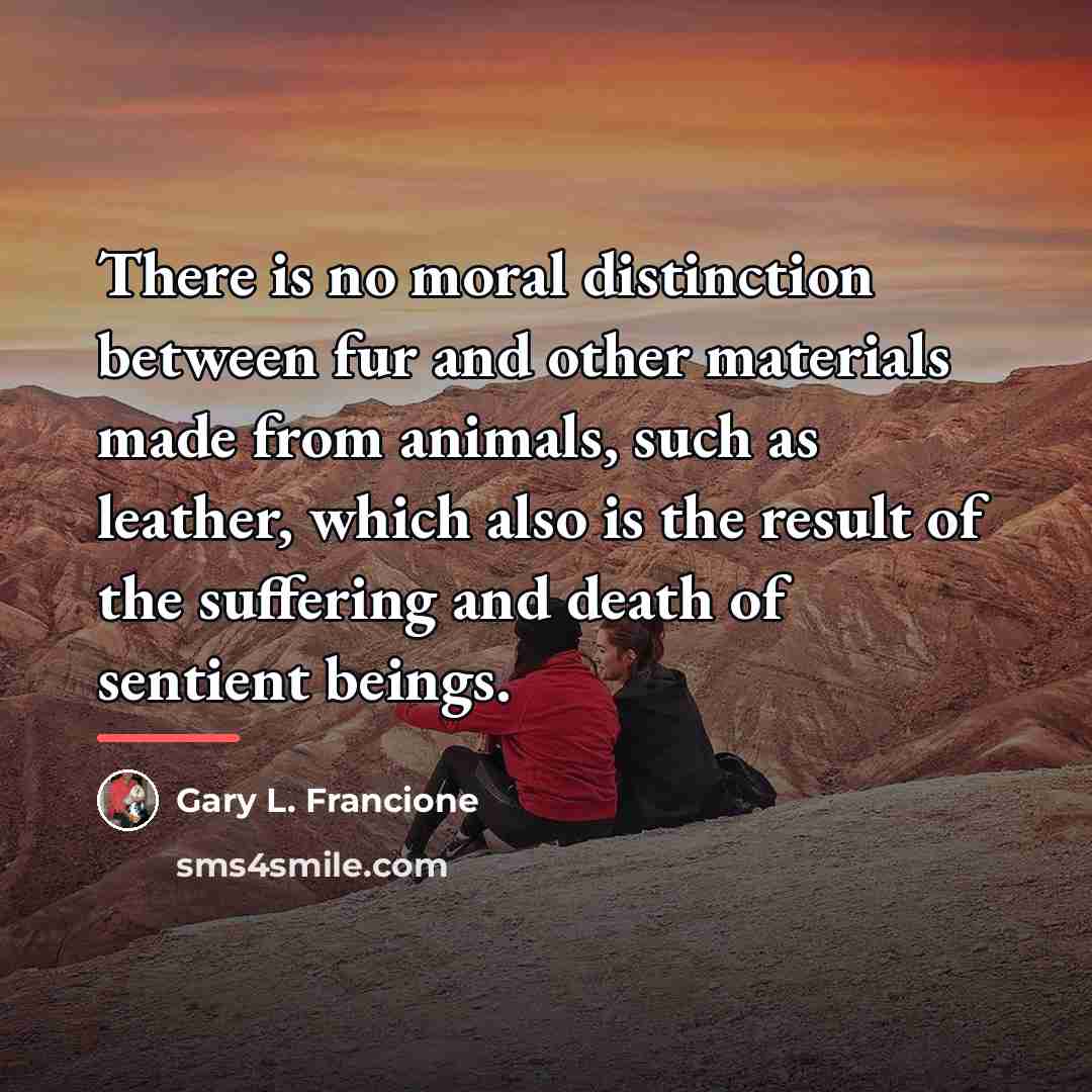 “There is no moral distinction between fur and other materials…” quote by Gary L. Francione