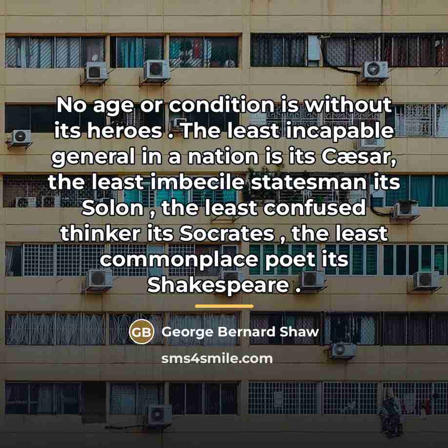 “No age or condition is without its heroes . The…” quote by George Bernard Shaw